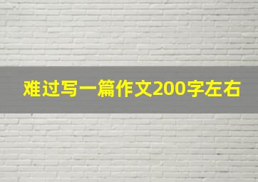 难过写一篇作文200字左右