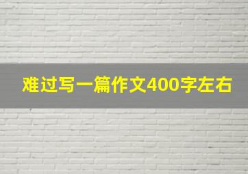 难过写一篇作文400字左右