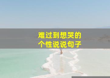 难过到想哭的个性说说句子