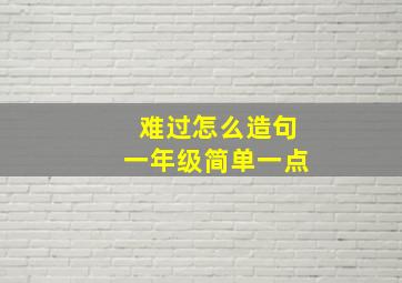 难过怎么造句一年级简单一点