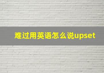 难过用英语怎么说upset