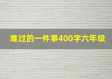 难过的一件事400字六年级