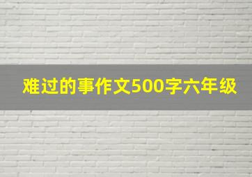 难过的事作文500字六年级