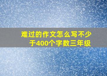 难过的作文怎么写不少于400个字数三年级