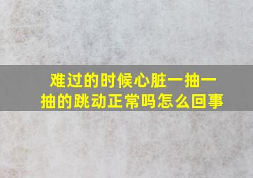 难过的时候心脏一抽一抽的跳动正常吗怎么回事