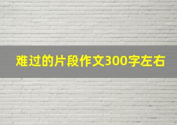 难过的片段作文300字左右