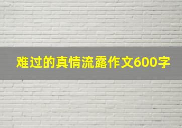 难过的真情流露作文600字