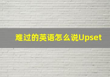 难过的英语怎么说Upset