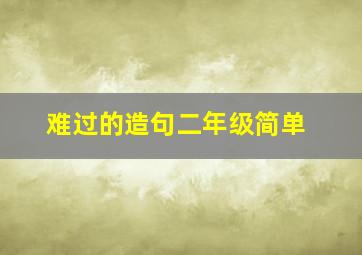 难过的造句二年级简单