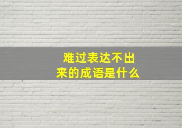 难过表达不出来的成语是什么