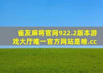 雀友麻将官网922.2版本游戏大厅唯一官方网站是啥.cc