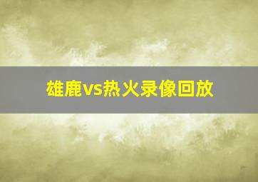 雄鹿vs热火录像回放