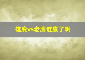 雄鹿vs老鹰谁赢了啊