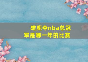 雄鹿夺nba总冠军是哪一年的比赛