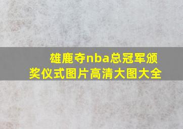 雄鹿夺nba总冠军颁奖仪式图片高清大图大全