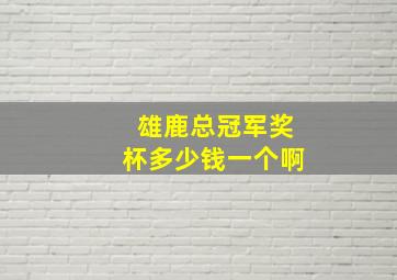 雄鹿总冠军奖杯多少钱一个啊