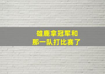 雄鹿拿冠军和那一队打比赛了