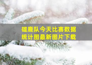 雄鹿队今天比赛数据统计图最新图片下载