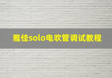 雅佳solo电吹管调试教程