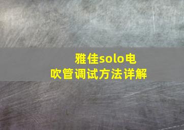 雅佳solo电吹管调试方法详解