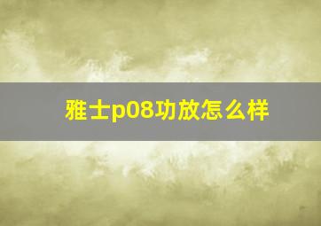 雅士p08功放怎么样