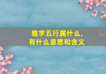 雅字五行属什么,有什么意思和含义