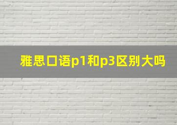 雅思口语p1和p3区别大吗