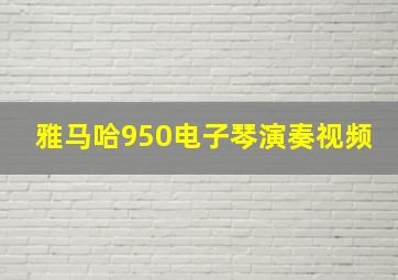 雅马哈950电子琴演奏视频