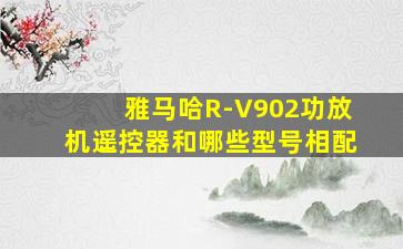 雅马哈R-V902功放机遥控器和哪些型号相配