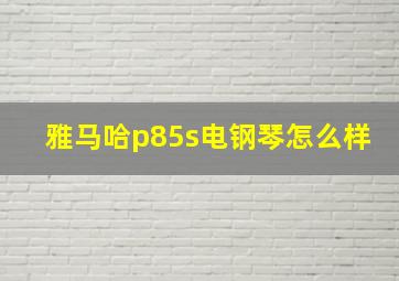 雅马哈p85s电钢琴怎么样