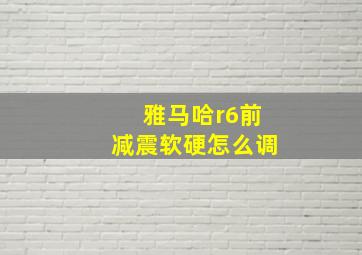 雅马哈r6前减震软硬怎么调