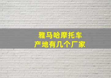 雅马哈摩托车产地有几个厂家