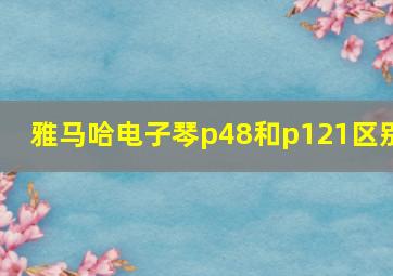 雅马哈电子琴p48和p121区别