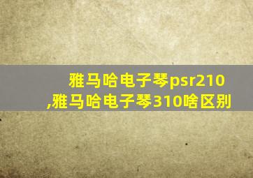 雅马哈电子琴psr210,雅马哈电子琴310啥区别