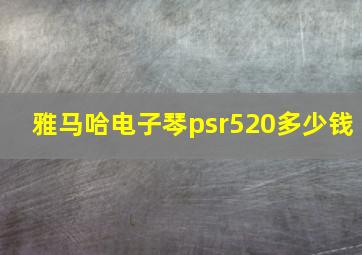 雅马哈电子琴psr520多少钱