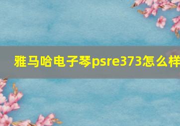 雅马哈电子琴psre373怎么样