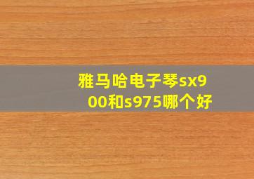 雅马哈电子琴sx900和s975哪个好