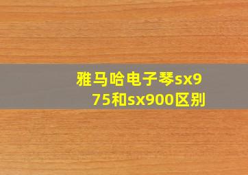 雅马哈电子琴sx975和sx900区别