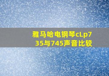 雅马哈电钢琴cLp735与745声音比较