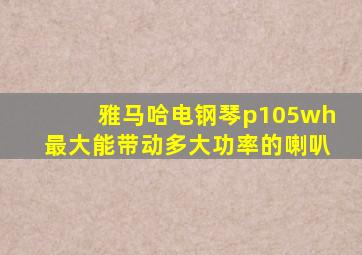 雅马哈电钢琴p105wh最大能带动多大功率的喇叭