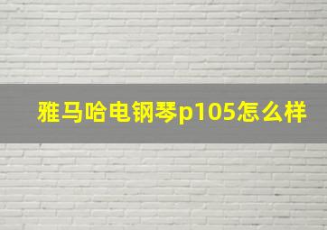 雅马哈电钢琴p105怎么样