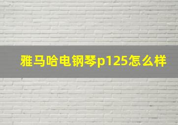 雅马哈电钢琴p125怎么样