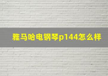 雅马哈电钢琴p144怎么样