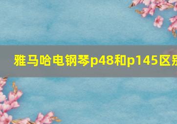 雅马哈电钢琴p48和p145区别