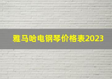 雅马哈电钢琴价格表2023