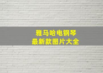 雅马哈电钢琴最新款图片大全