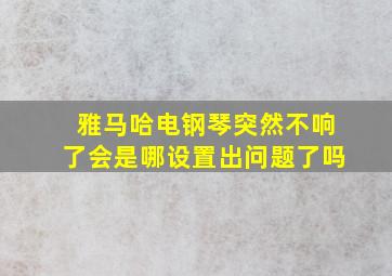 雅马哈电钢琴突然不响了会是哪设置出问题了吗