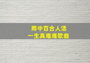 雨中百合人活一生真难难歌曲