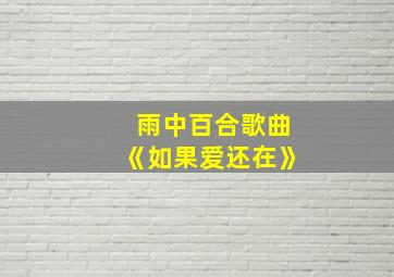 雨中百合歌曲《如果爱还在》