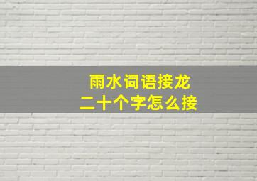 雨水词语接龙二十个字怎么接